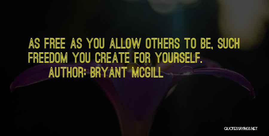 Bryant McGill Quotes: As Free As You Allow Others To Be, Such Freedom You Create For Yourself.