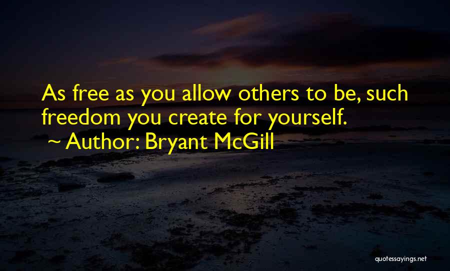 Bryant McGill Quotes: As Free As You Allow Others To Be, Such Freedom You Create For Yourself.