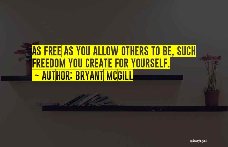 Bryant McGill Quotes: As Free As You Allow Others To Be, Such Freedom You Create For Yourself.