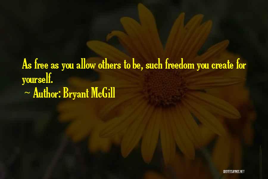 Bryant McGill Quotes: As Free As You Allow Others To Be, Such Freedom You Create For Yourself.