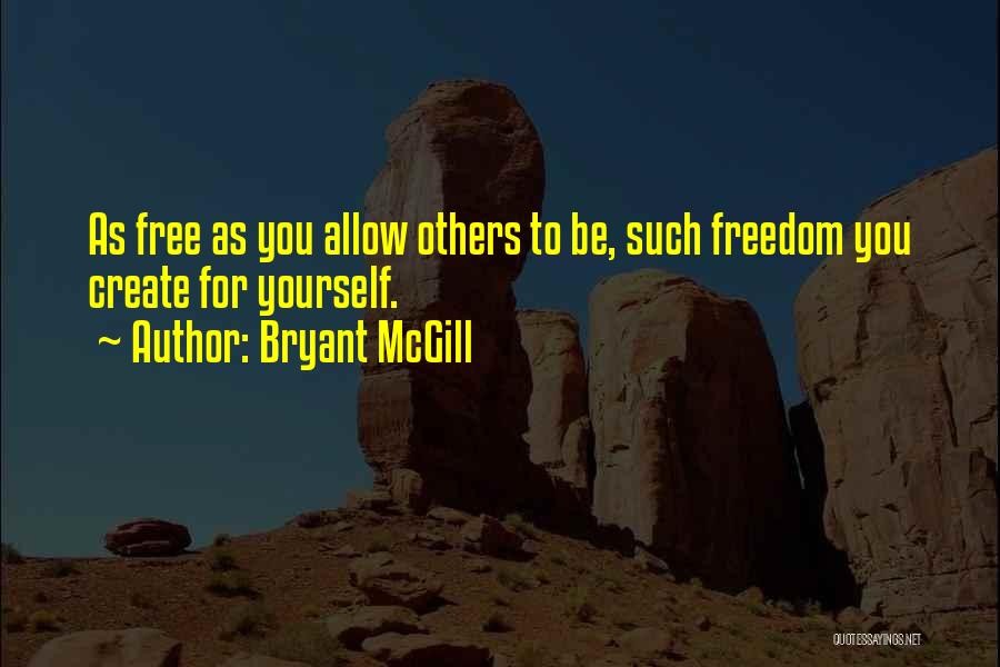 Bryant McGill Quotes: As Free As You Allow Others To Be, Such Freedom You Create For Yourself.