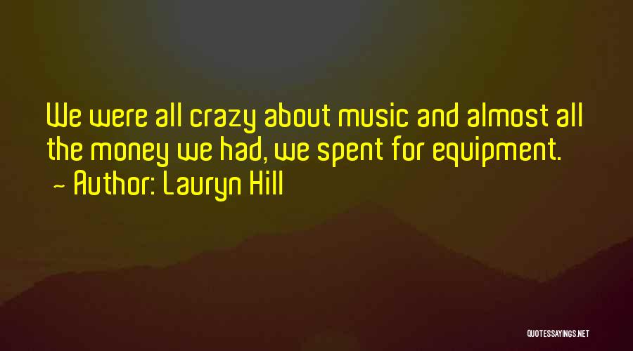 Lauryn Hill Quotes: We Were All Crazy About Music And Almost All The Money We Had, We Spent For Equipment.