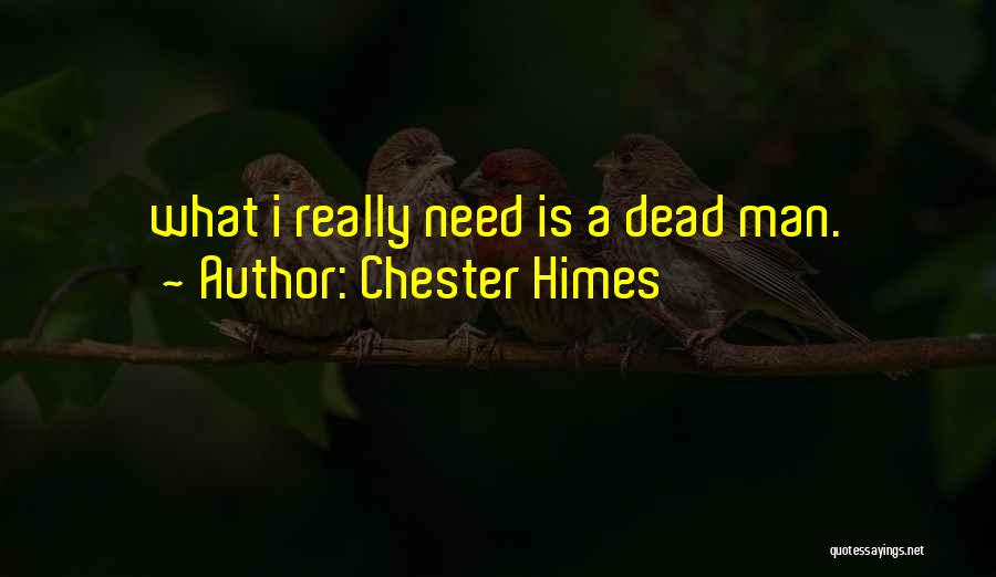 Chester Himes Quotes: What I Really Need Is A Dead Man.
