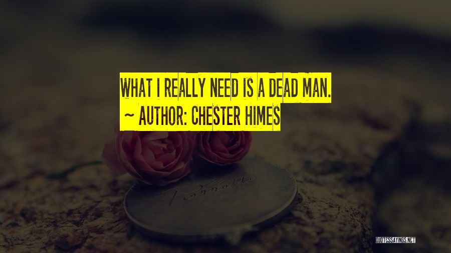 Chester Himes Quotes: What I Really Need Is A Dead Man.