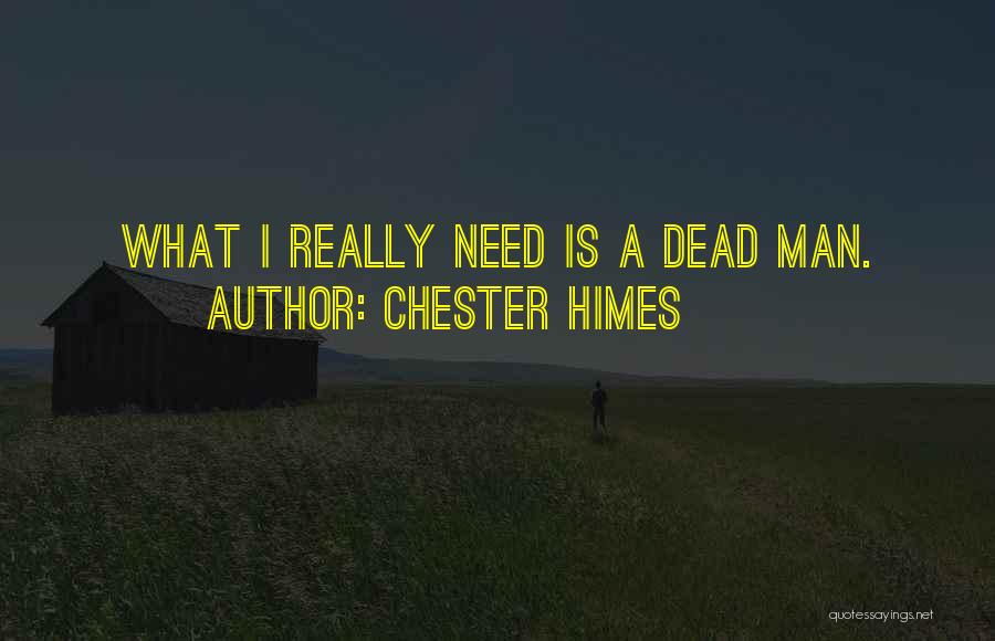 Chester Himes Quotes: What I Really Need Is A Dead Man.