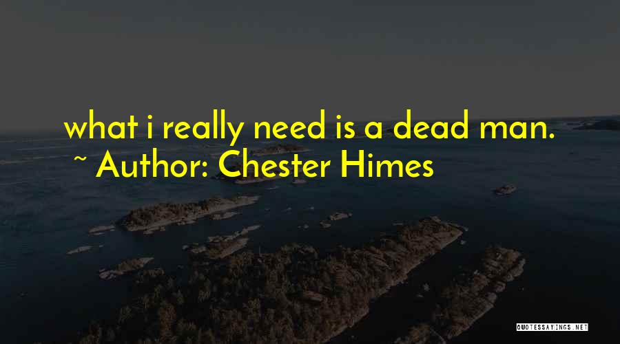 Chester Himes Quotes: What I Really Need Is A Dead Man.