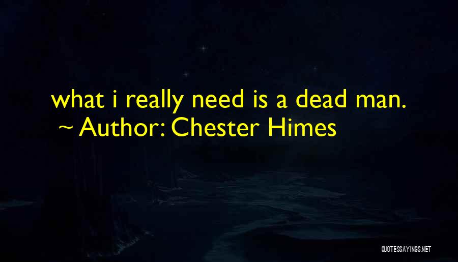 Chester Himes Quotes: What I Really Need Is A Dead Man.