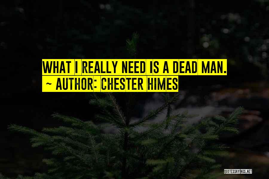 Chester Himes Quotes: What I Really Need Is A Dead Man.