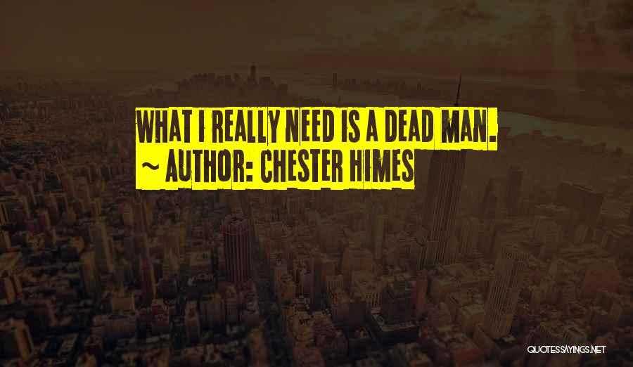 Chester Himes Quotes: What I Really Need Is A Dead Man.