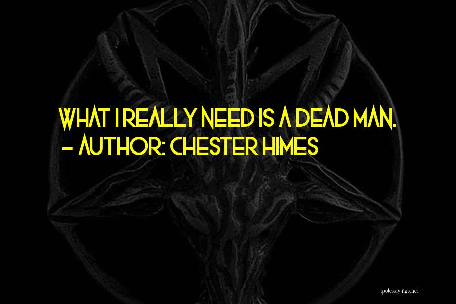 Chester Himes Quotes: What I Really Need Is A Dead Man.