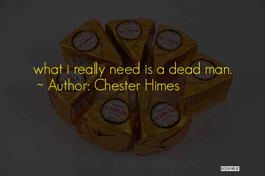 Chester Himes Quotes: What I Really Need Is A Dead Man.