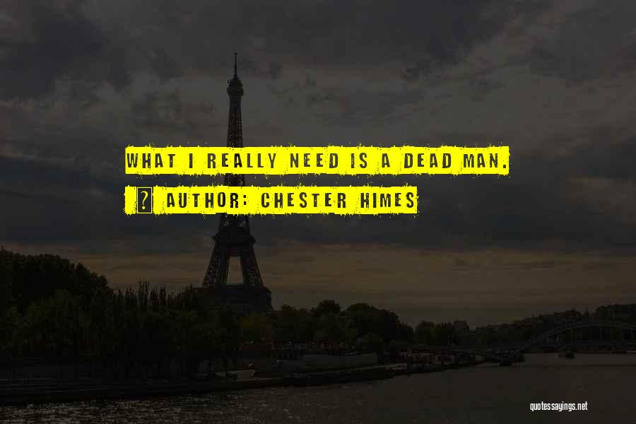 Chester Himes Quotes: What I Really Need Is A Dead Man.