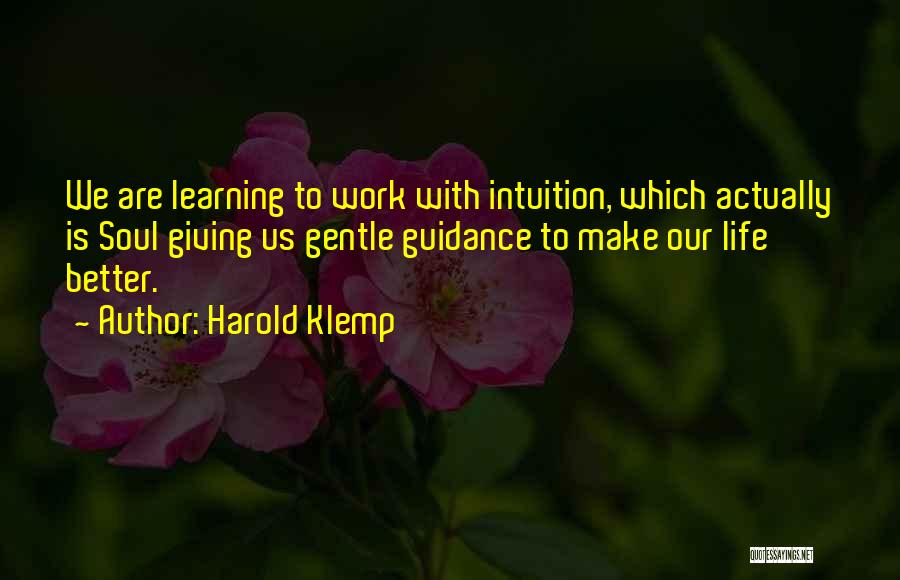 Harold Klemp Quotes: We Are Learning To Work With Intuition, Which Actually Is Soul Giving Us Gentle Guidance To Make Our Life Better.