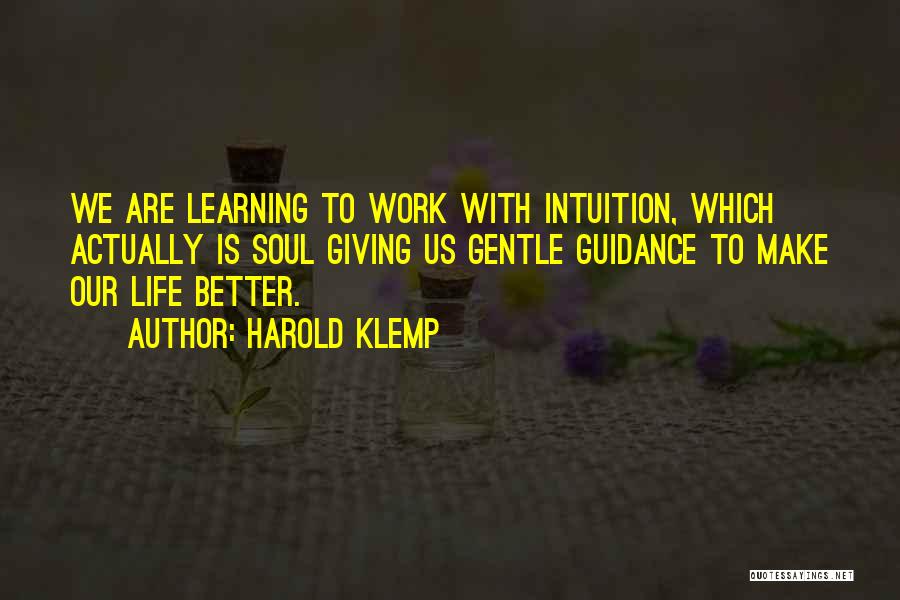 Harold Klemp Quotes: We Are Learning To Work With Intuition, Which Actually Is Soul Giving Us Gentle Guidance To Make Our Life Better.