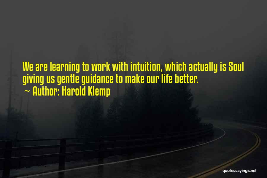 Harold Klemp Quotes: We Are Learning To Work With Intuition, Which Actually Is Soul Giving Us Gentle Guidance To Make Our Life Better.