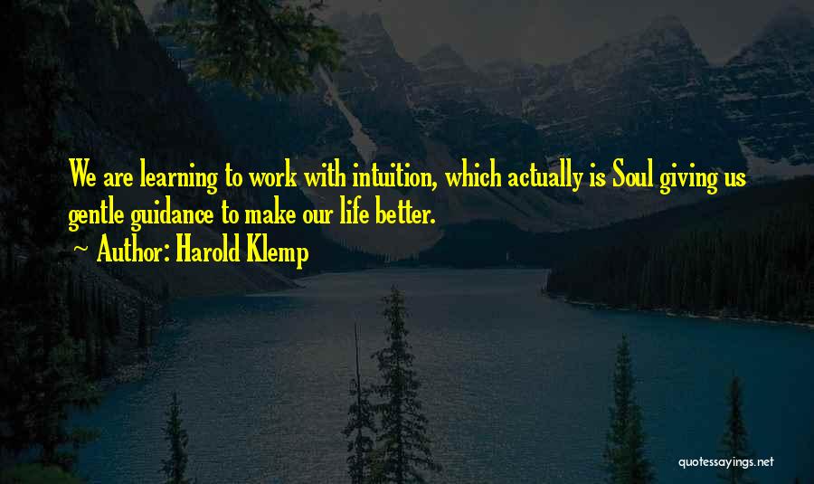 Harold Klemp Quotes: We Are Learning To Work With Intuition, Which Actually Is Soul Giving Us Gentle Guidance To Make Our Life Better.
