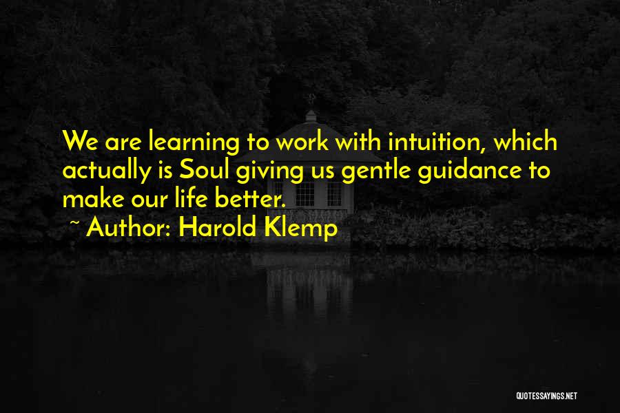 Harold Klemp Quotes: We Are Learning To Work With Intuition, Which Actually Is Soul Giving Us Gentle Guidance To Make Our Life Better.