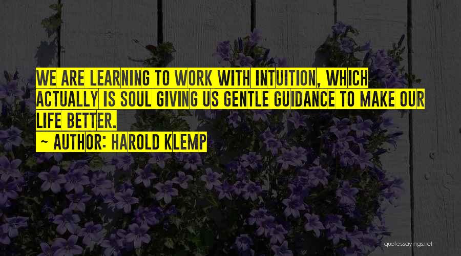 Harold Klemp Quotes: We Are Learning To Work With Intuition, Which Actually Is Soul Giving Us Gentle Guidance To Make Our Life Better.
