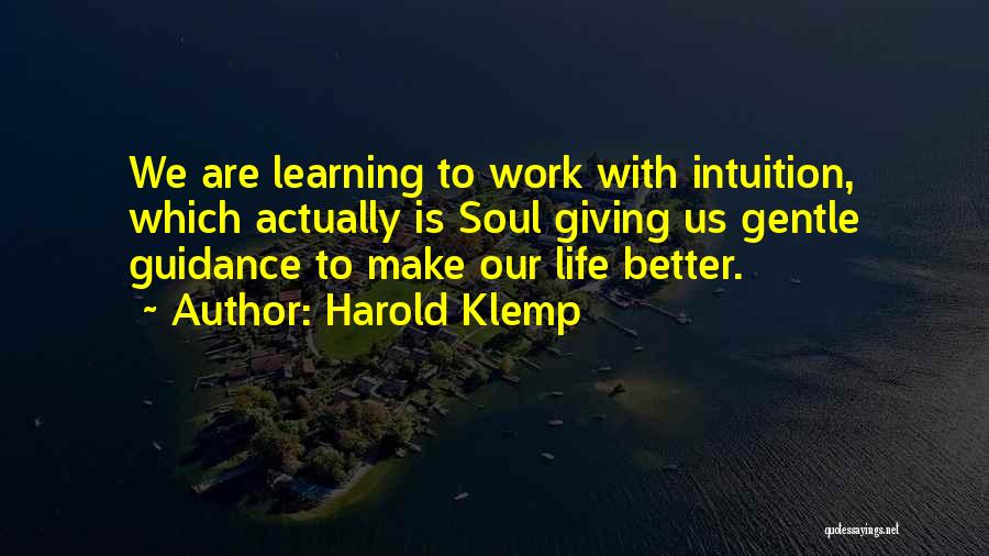 Harold Klemp Quotes: We Are Learning To Work With Intuition, Which Actually Is Soul Giving Us Gentle Guidance To Make Our Life Better.