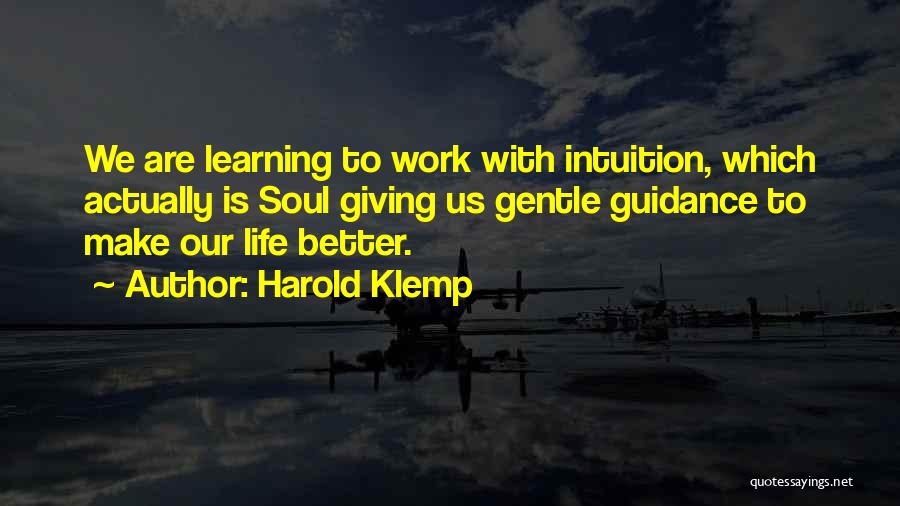 Harold Klemp Quotes: We Are Learning To Work With Intuition, Which Actually Is Soul Giving Us Gentle Guidance To Make Our Life Better.