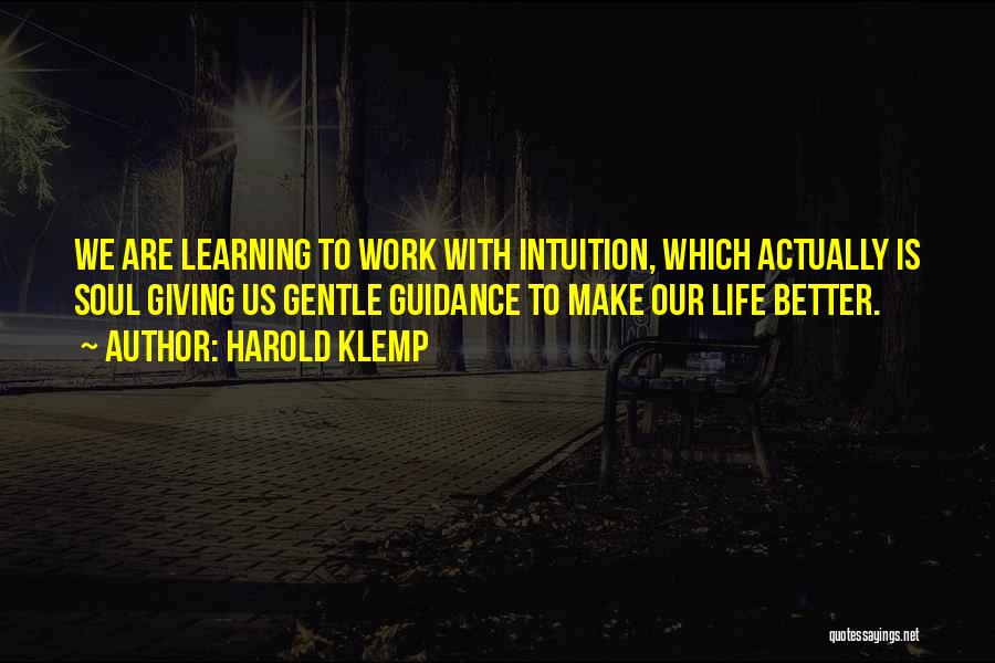 Harold Klemp Quotes: We Are Learning To Work With Intuition, Which Actually Is Soul Giving Us Gentle Guidance To Make Our Life Better.
