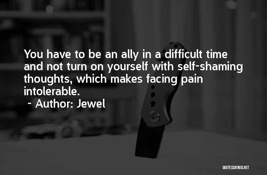 Jewel Quotes: You Have To Be An Ally In A Difficult Time And Not Turn On Yourself With Self-shaming Thoughts, Which Makes