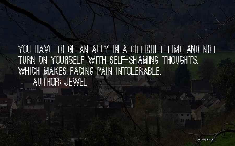 Jewel Quotes: You Have To Be An Ally In A Difficult Time And Not Turn On Yourself With Self-shaming Thoughts, Which Makes