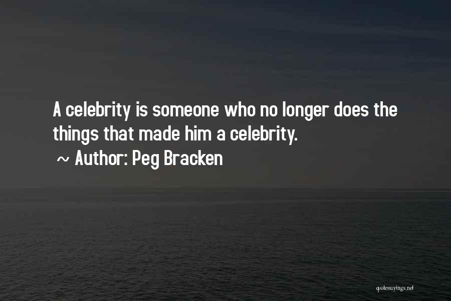 Peg Bracken Quotes: A Celebrity Is Someone Who No Longer Does The Things That Made Him A Celebrity.