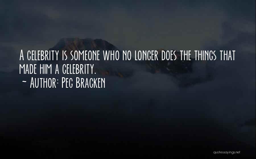 Peg Bracken Quotes: A Celebrity Is Someone Who No Longer Does The Things That Made Him A Celebrity.
