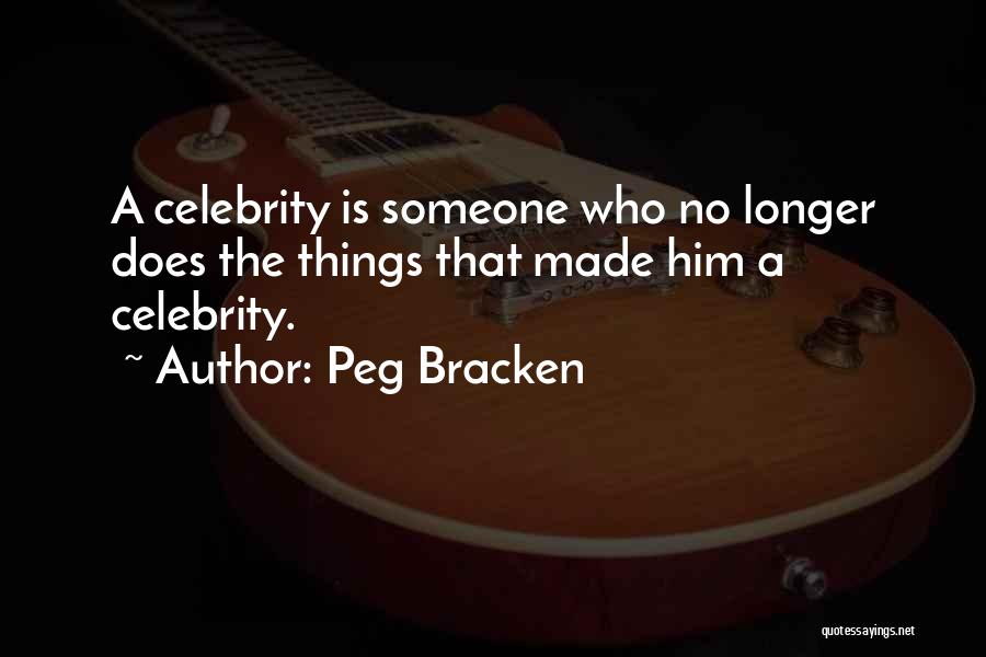 Peg Bracken Quotes: A Celebrity Is Someone Who No Longer Does The Things That Made Him A Celebrity.