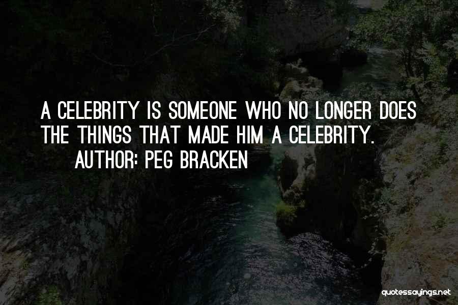 Peg Bracken Quotes: A Celebrity Is Someone Who No Longer Does The Things That Made Him A Celebrity.
