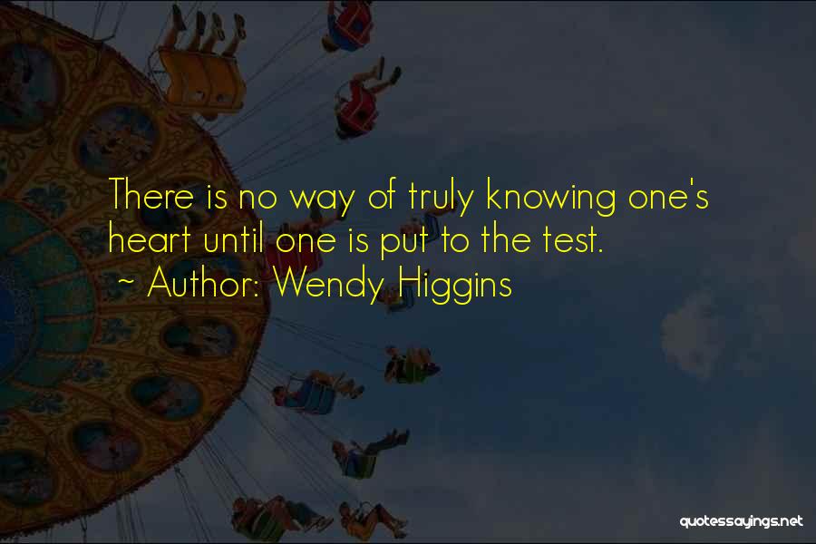 Wendy Higgins Quotes: There Is No Way Of Truly Knowing One's Heart Until One Is Put To The Test.