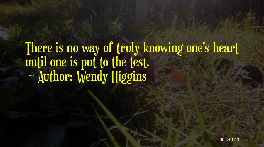 Wendy Higgins Quotes: There Is No Way Of Truly Knowing One's Heart Until One Is Put To The Test.