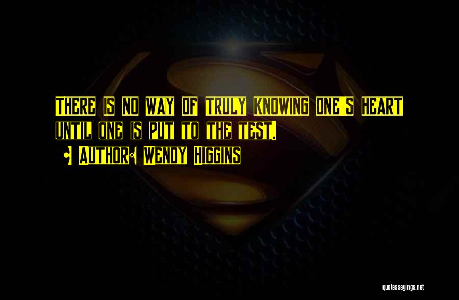 Wendy Higgins Quotes: There Is No Way Of Truly Knowing One's Heart Until One Is Put To The Test.