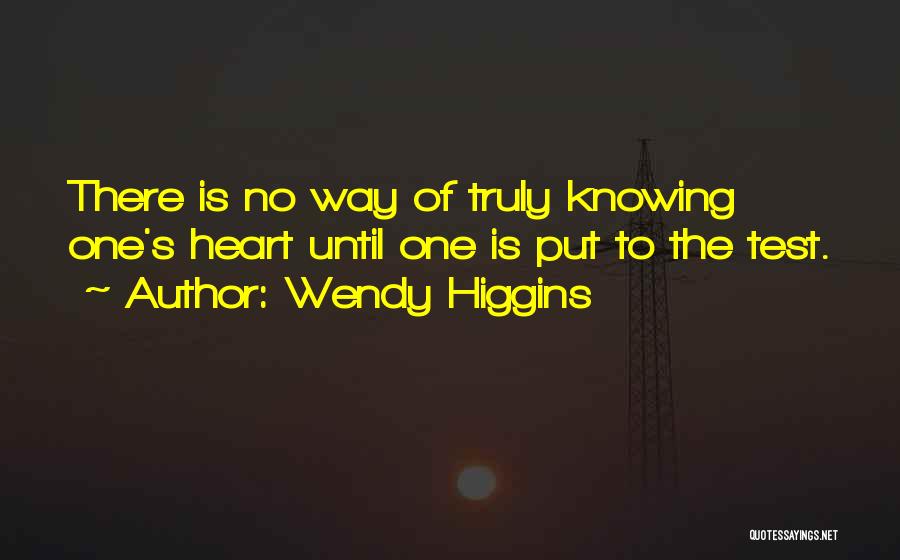 Wendy Higgins Quotes: There Is No Way Of Truly Knowing One's Heart Until One Is Put To The Test.