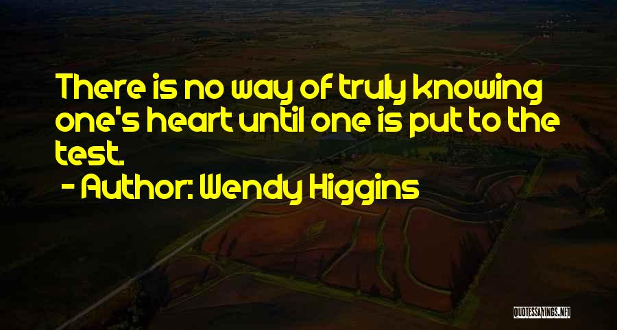 Wendy Higgins Quotes: There Is No Way Of Truly Knowing One's Heart Until One Is Put To The Test.