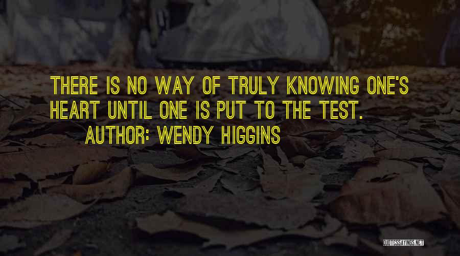 Wendy Higgins Quotes: There Is No Way Of Truly Knowing One's Heart Until One Is Put To The Test.