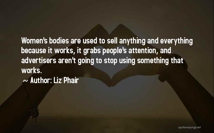 Liz Phair Quotes: Women's Bodies Are Used To Sell Anything And Everything Because It Works, It Grabs People's Attention, And Advertisers Aren't Going