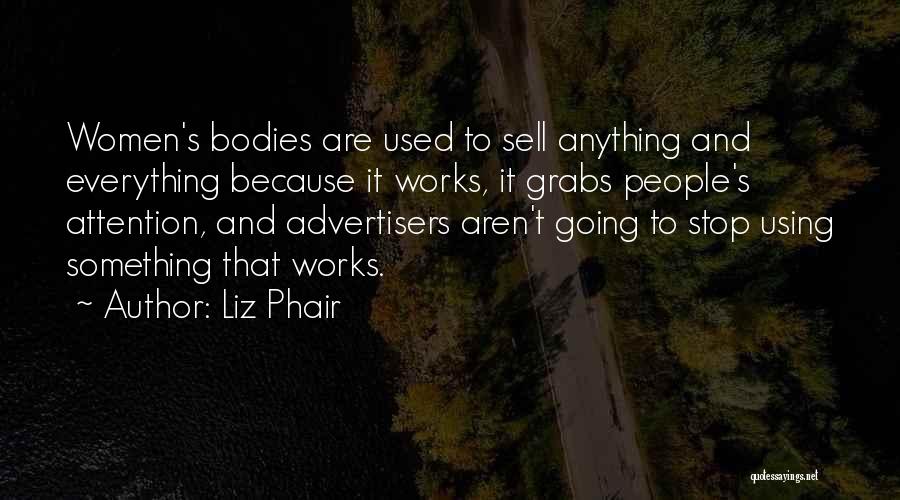 Liz Phair Quotes: Women's Bodies Are Used To Sell Anything And Everything Because It Works, It Grabs People's Attention, And Advertisers Aren't Going