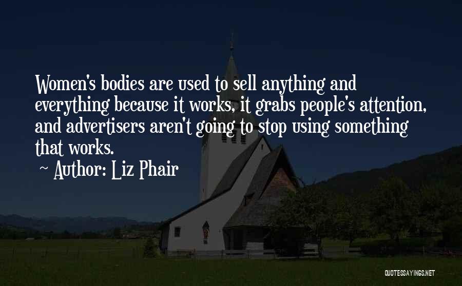 Liz Phair Quotes: Women's Bodies Are Used To Sell Anything And Everything Because It Works, It Grabs People's Attention, And Advertisers Aren't Going