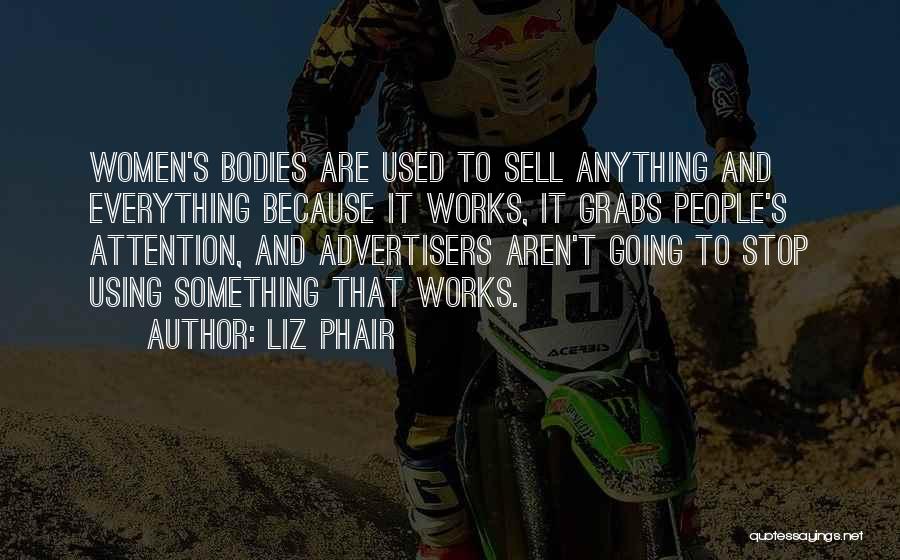 Liz Phair Quotes: Women's Bodies Are Used To Sell Anything And Everything Because It Works, It Grabs People's Attention, And Advertisers Aren't Going