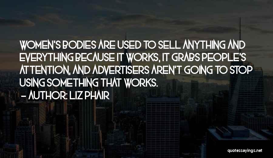 Liz Phair Quotes: Women's Bodies Are Used To Sell Anything And Everything Because It Works, It Grabs People's Attention, And Advertisers Aren't Going