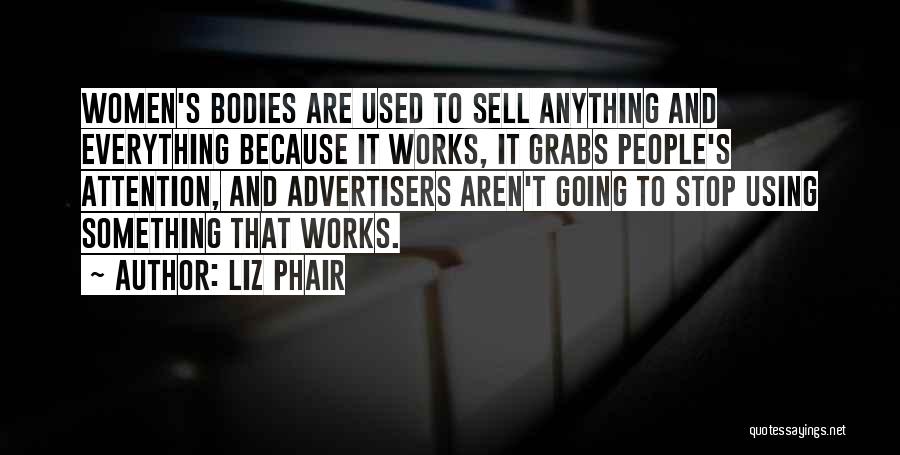 Liz Phair Quotes: Women's Bodies Are Used To Sell Anything And Everything Because It Works, It Grabs People's Attention, And Advertisers Aren't Going