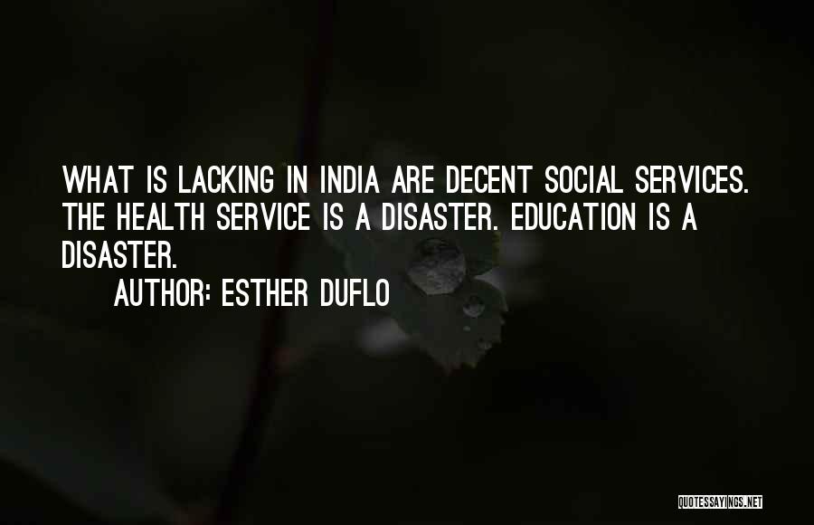 Esther Duflo Quotes: What Is Lacking In India Are Decent Social Services. The Health Service Is A Disaster. Education Is A Disaster.