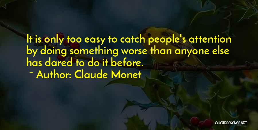 Claude Monet Quotes: It Is Only Too Easy To Catch People's Attention By Doing Something Worse Than Anyone Else Has Dared To Do