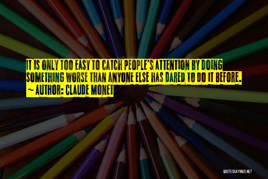 Claude Monet Quotes: It Is Only Too Easy To Catch People's Attention By Doing Something Worse Than Anyone Else Has Dared To Do