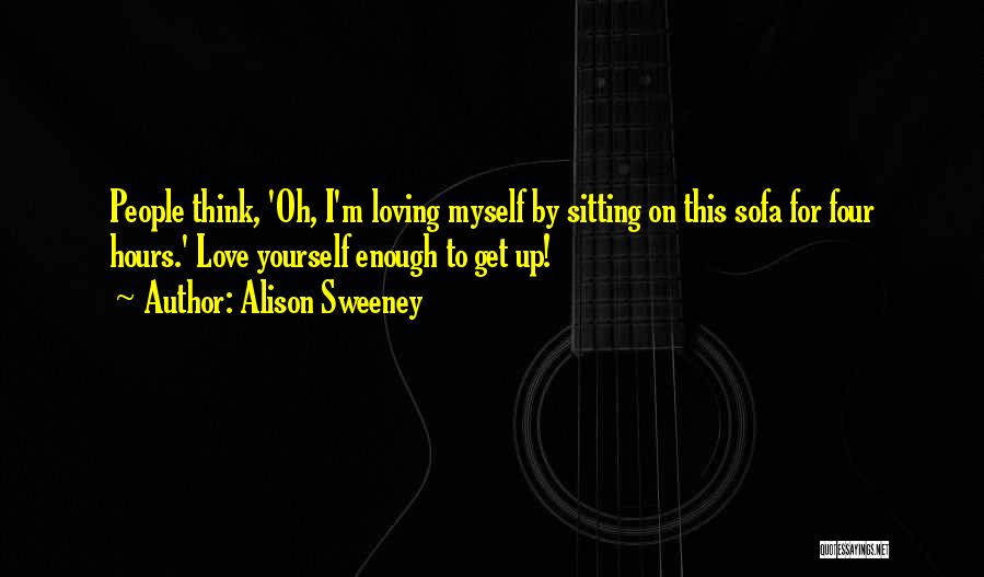 Alison Sweeney Quotes: People Think, 'oh, I'm Loving Myself By Sitting On This Sofa For Four Hours.' Love Yourself Enough To Get Up!