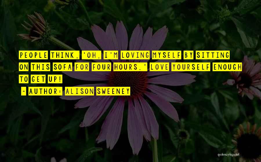 Alison Sweeney Quotes: People Think, 'oh, I'm Loving Myself By Sitting On This Sofa For Four Hours.' Love Yourself Enough To Get Up!