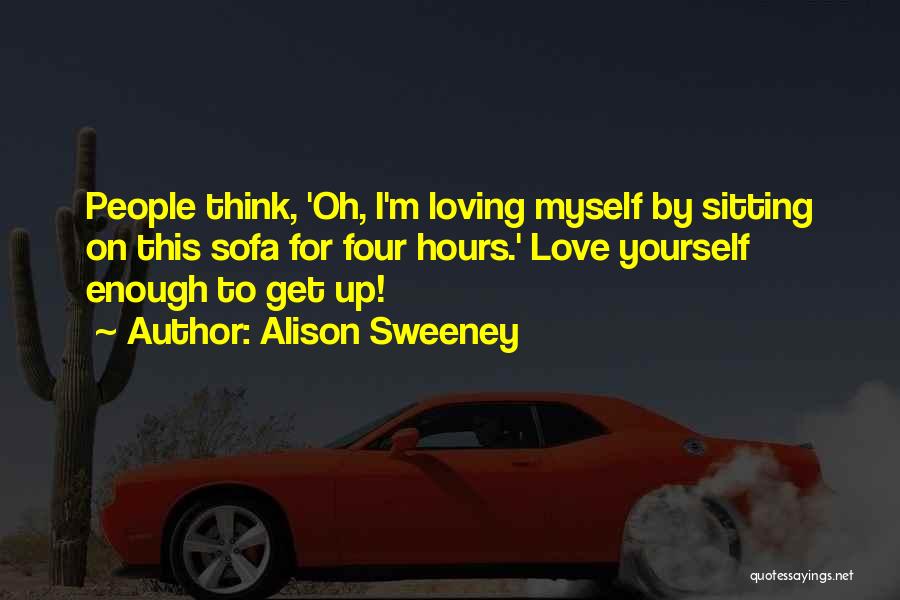 Alison Sweeney Quotes: People Think, 'oh, I'm Loving Myself By Sitting On This Sofa For Four Hours.' Love Yourself Enough To Get Up!