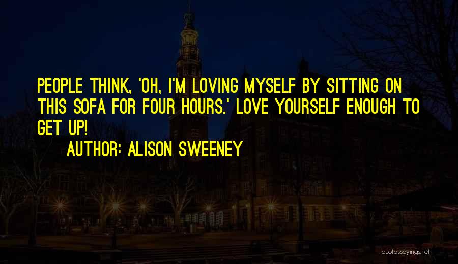 Alison Sweeney Quotes: People Think, 'oh, I'm Loving Myself By Sitting On This Sofa For Four Hours.' Love Yourself Enough To Get Up!